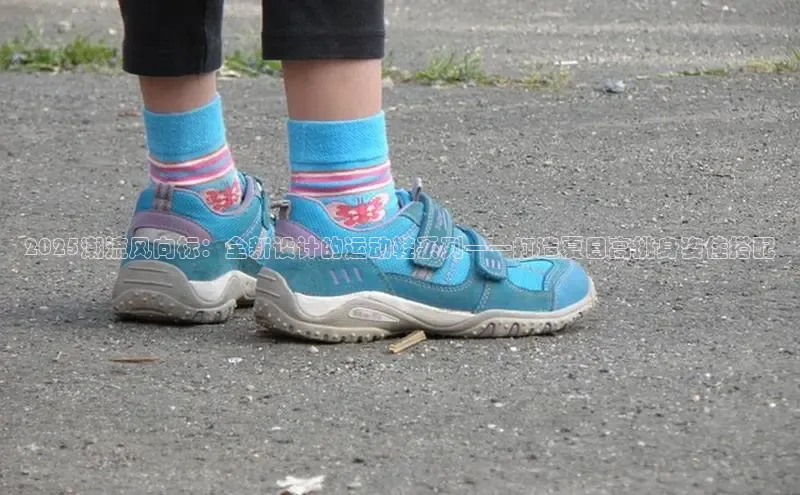 乐玩国际官方唯一入口网站百度安全社区2025潮流风向标：全新设计的运动鞋系列——打造夏日高挑身姿佳搭配