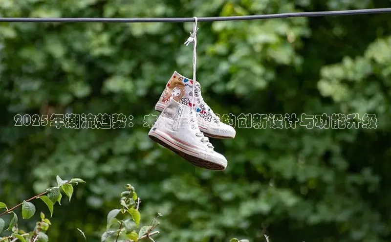 乐玩国际登录入口百家号2025年潮流趋势：未来运动鞋的创新设计与功能升级