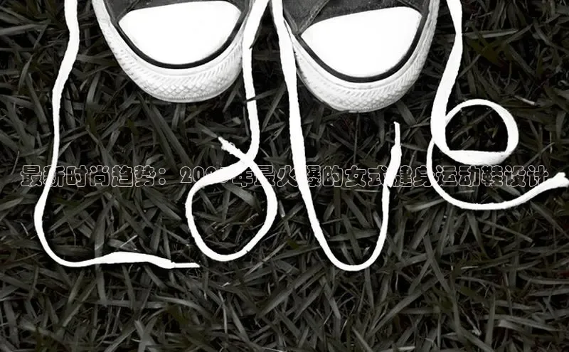 乐虎(乐玩)国际携程最新时尚趋势：2025年最火爆的女式健身运动鞋设计