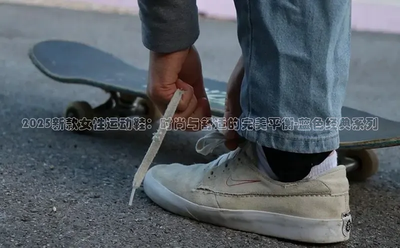 2025新款女性运动鞋：时尚与舒适的完美平衡-蓝色经典系列