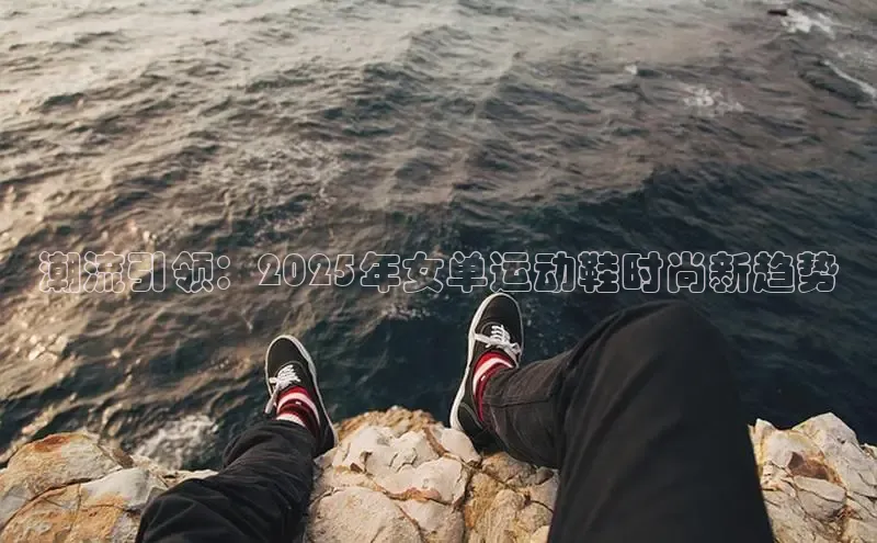 潮流引领：2025年女单运动鞋时尚新趋势