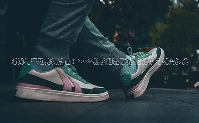 时尚与运动完美融合：2025新款婚鞋系列-婚礼中的潮流步伐