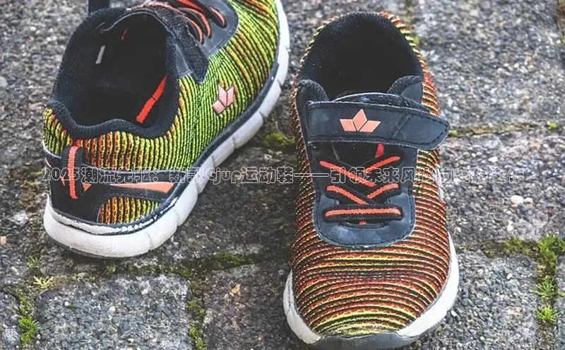 2025潮流先驱：新款Gjup运动鞋——引领未来风尚的突破之作