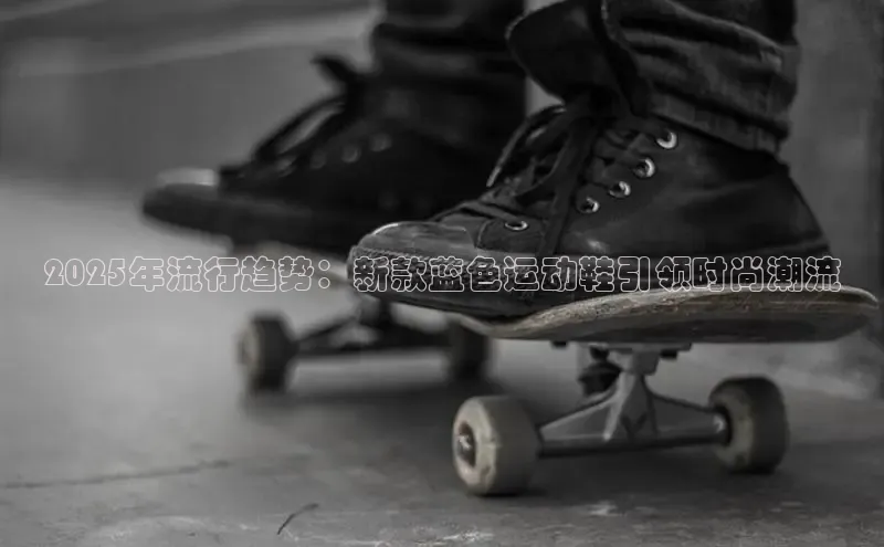 2025年流行趋势：新款蓝色运动鞋引领时尚潮流