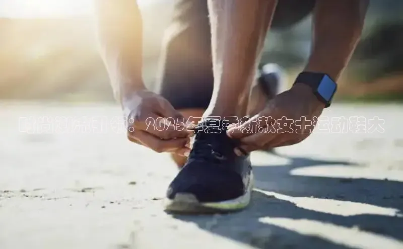 时尚潮流引领：2025年夏季新款女士运动鞋大