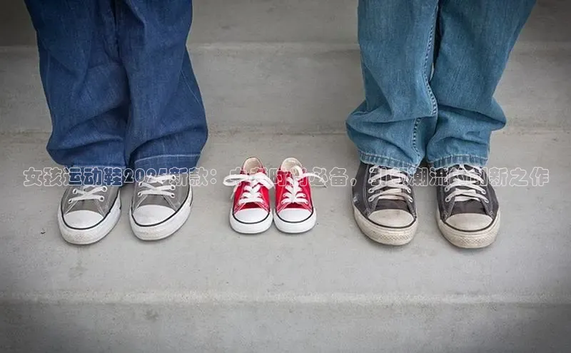 女孩运动鞋2025新款：中考时尚必备，引领潮流的创新之作