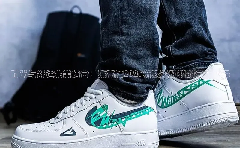 时尚与舒适完美结合：派高雁2025新款运动鞋的全新演绎