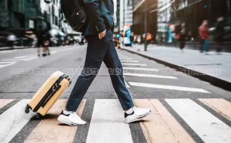 2025年度爆款：卓诗尼新款女运动鞋，带你感受活力与时尚的碰撞