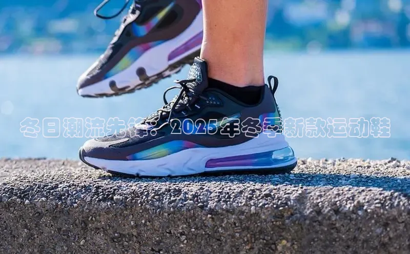 冬日潮流先锋：2025年冬季新款运动鞋