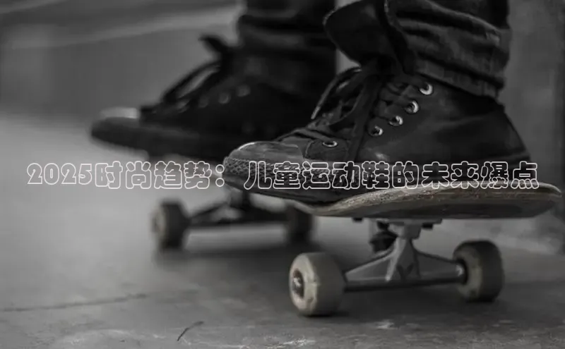 2025时尚趋势：儿童运动鞋的未来爆点