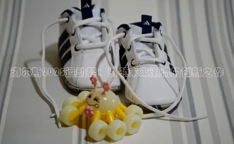 海尔斯2025运动鞋：引领未来潮流的创新之作