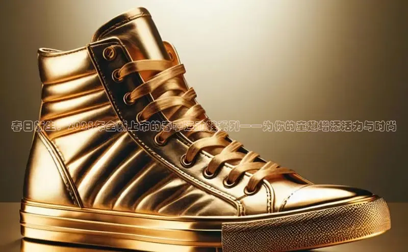 春日新生：2025年全新上市的春季运动鞋系列——为你的童趣增添活力与时尚