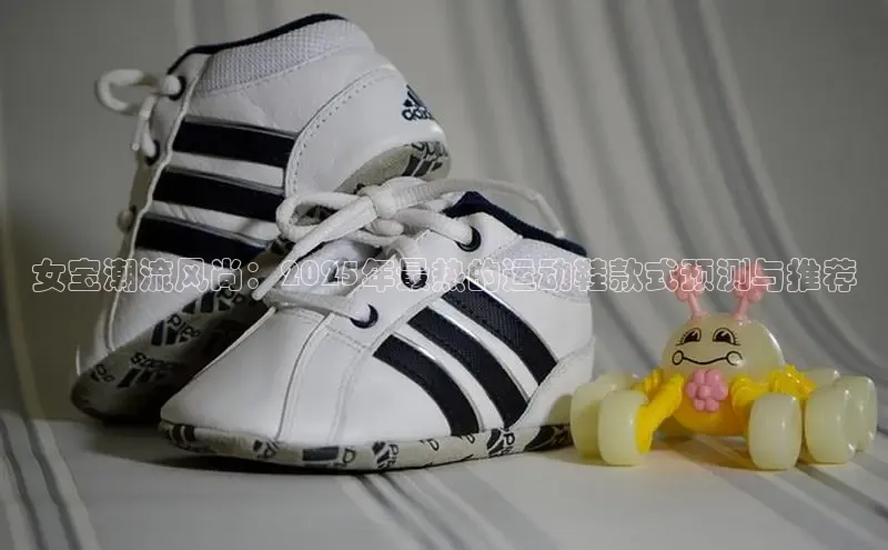 女宝潮流风尚：2025年最热的运动鞋款式预测与推荐