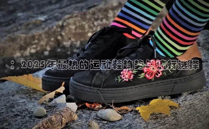：2025年最热的运动鞋趋势与流行选择