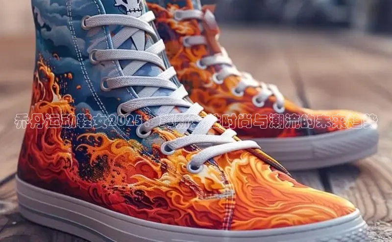乔丹运动鞋女2025：革新女性时尚与潮流的未来趋势