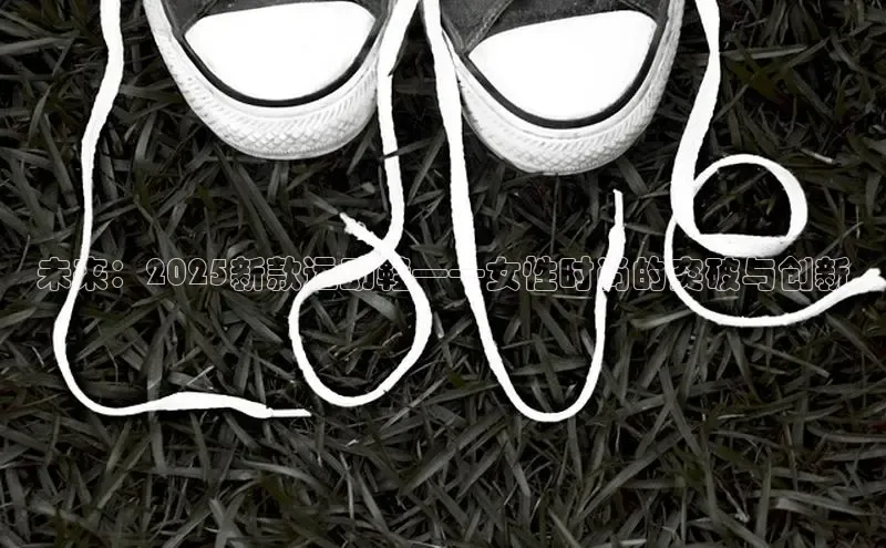 未来：2025新款运动鞋——女性时尚的突破与创新